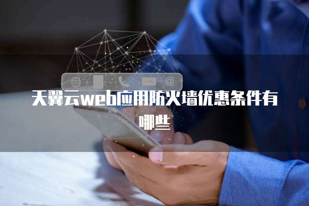天翼云web应用防火墙优惠条件有哪些
