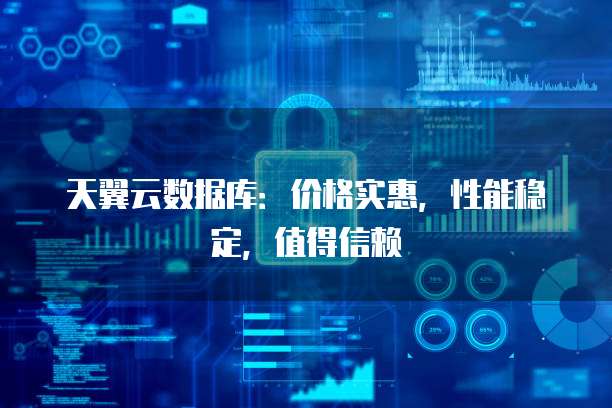 天翼云数据库:价格实惠,性能稳定,值得信赖