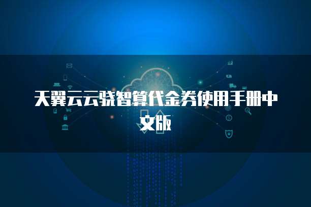 天翼云云骁智算代金券使用手册中文版