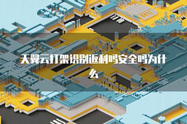天翼云打架识别返利吗安全吗为什么