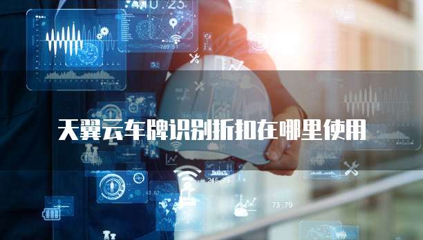天翼云车牌识别折扣在哪里使用