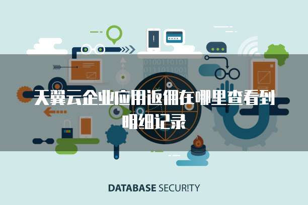 天翼云企业应用返佣在哪里查看到明细记录
