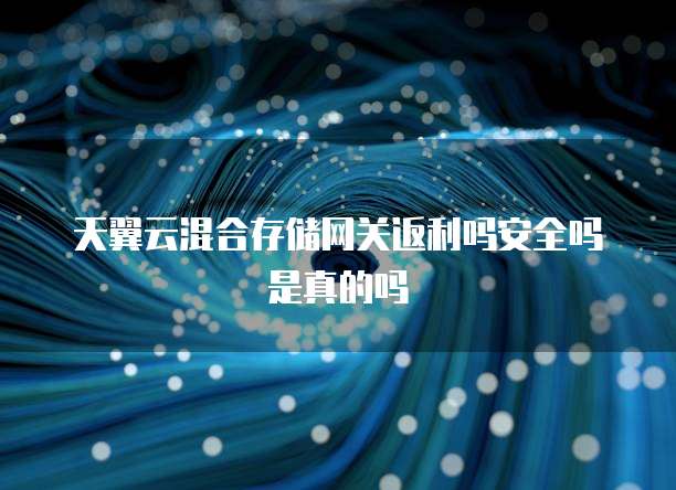 天翼云混合存储网关返利吗安全吗是真的吗