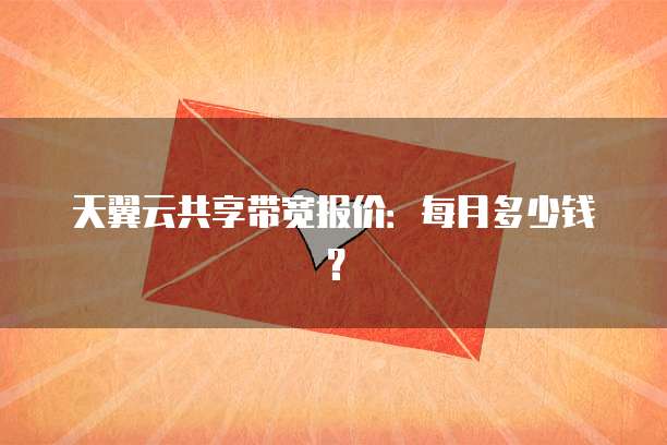 天翼云共享带宽报价:每月多少钱?