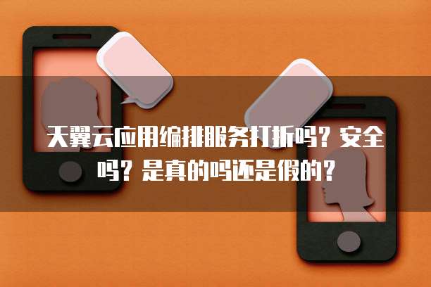 天翼云应用编排服务打折吗?安全吗?是真的吗还是假的?