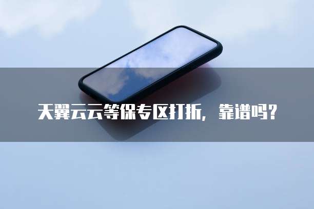 天翼云云等保专区打折，靠谱吗？