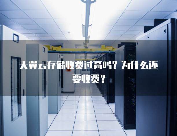 天翼云存储收费过高吗?为什么还要收费?