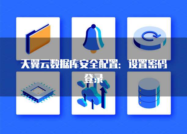 天翼云数据库安全配置：设置密码登录