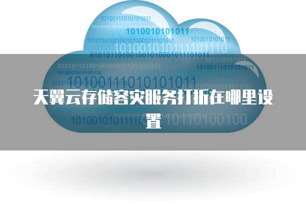 天翼云存储容灾服务打折在哪里设置
