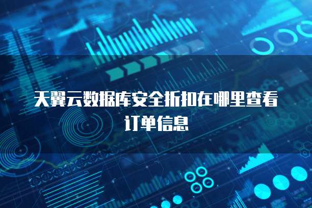 天翼云数据库安全折扣在哪里查看订单信息
