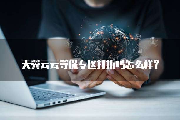 天翼云云等保专区打折吗怎么样?