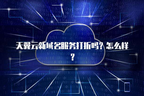 天翼云新域名服务打折吗?怎么样?