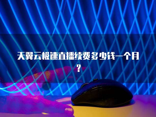 天翼云极速直播续费多少钱一个月?