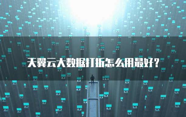 天翼云大数据打折怎么用最好?