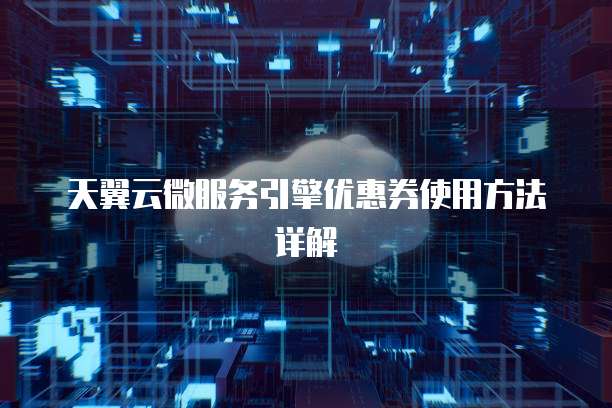 天翼云微服务引擎优惠券使用方法详解