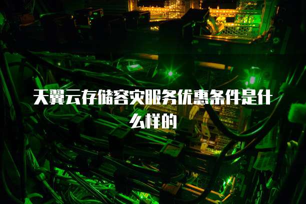 天翼云存储容灾服务优惠条件是什么样的