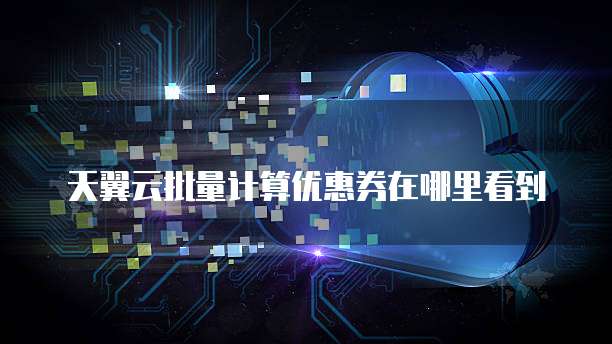 天翼云批量计算优惠券在哪里看到