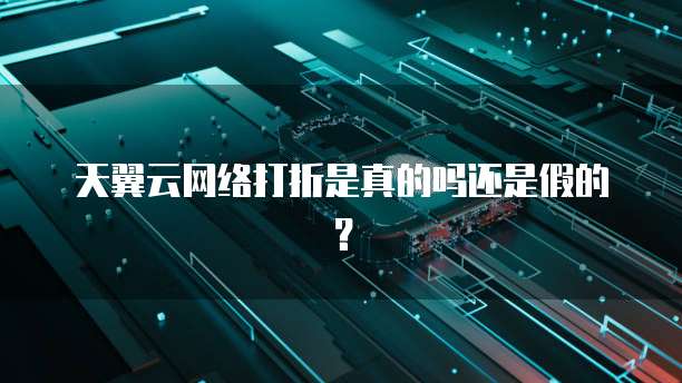 天翼云网络打折是真的吗还是假的?