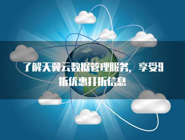 了解天翼云数据管理服务,享受9折优惠打折信息