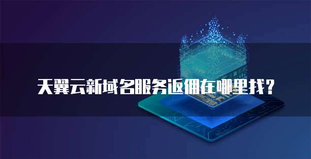 天翼云新域名服务返佣在哪里找?