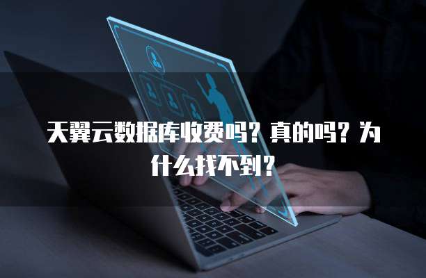 天翼云数据库收费吗？真的吗？为什么找不到？