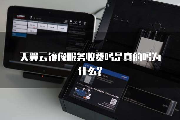 天翼云镜像服务收费吗是真的吗为什么?