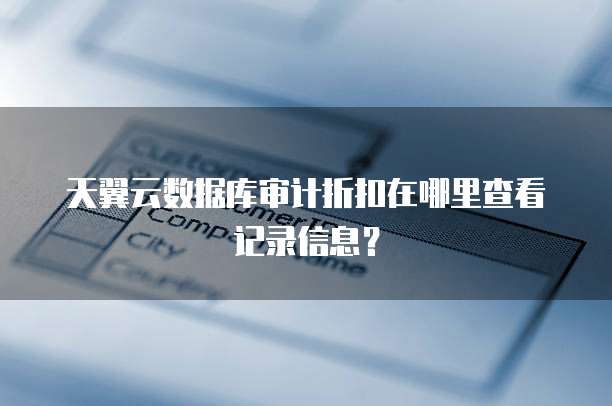 天翼云数据库审计折扣在哪里查看记录信息?