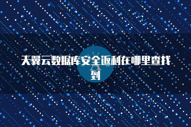 天翼云数据库安全返利在哪里查找到