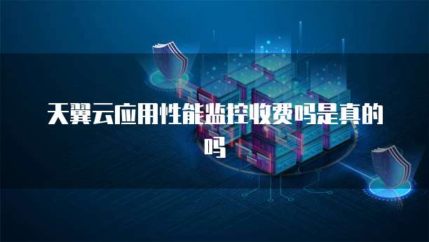 天翼云应用性能监控收费吗是真的吗