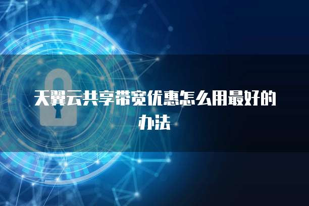 天翼云共享带宽优惠怎么用最好的办法