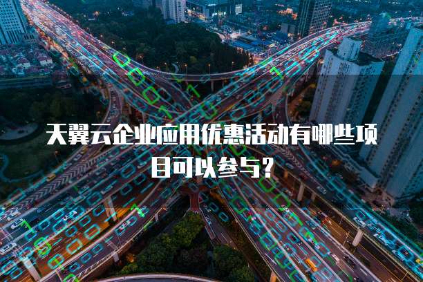 天翼云企业应用优惠活动有哪些项目可以参与?