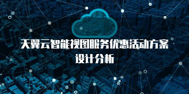 天翼云智能视图服务优惠活动方案设计分析