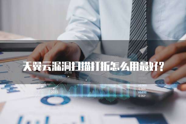 天翼云漏洞扫描打折怎么用最好?