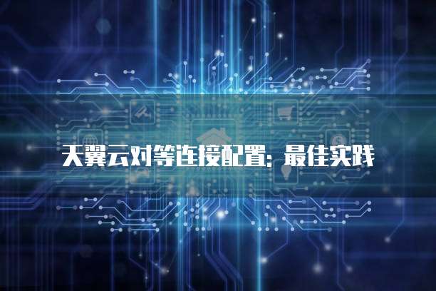 天翼云对等连接配置: 最佳实践