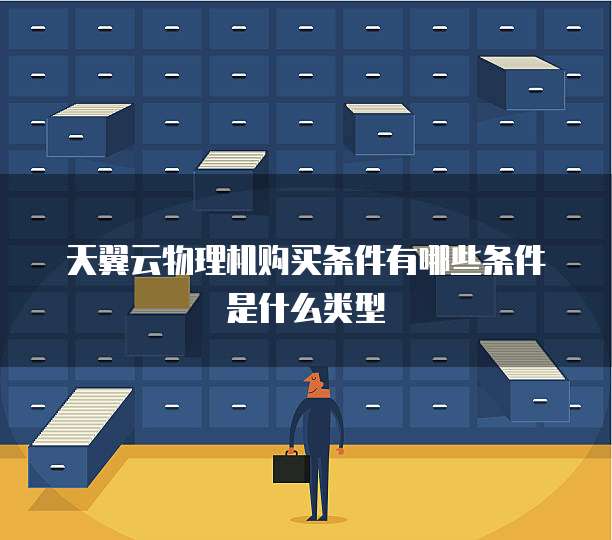 天翼云物理机购买条件有哪些条件是什么类型