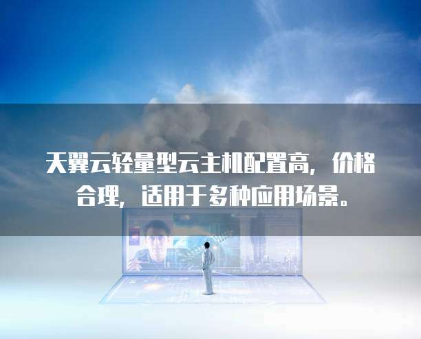 天翼云轻量型云主机配置高，价格合理，适用于多种应用场景。