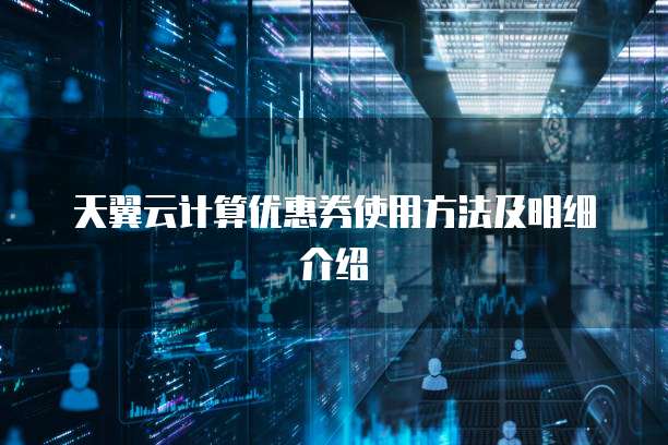 天翼云计算优惠券使用方法及明细介绍