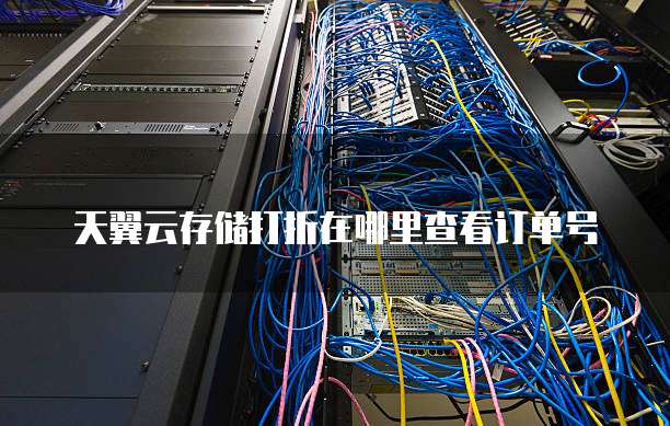 天翼云存储打折在哪里查看订单号