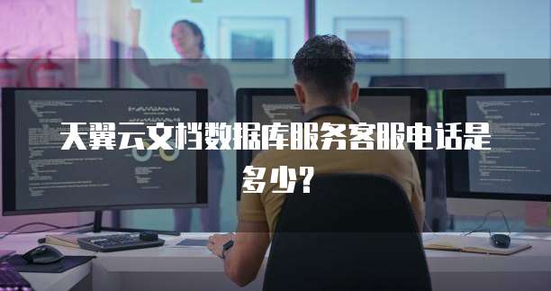 天翼云文档数据库服务客服电话是多少?