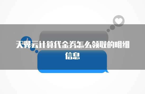 天翼云计算代金券怎么领取的明细信息