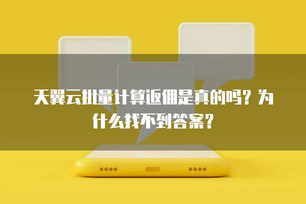 天翼云批量计算返佣是真的吗?为什么找不到答案?