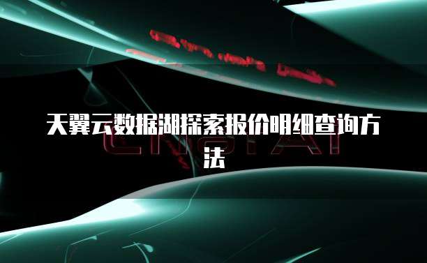 天翼云数据湖探索报价明细查询方法