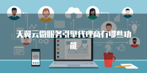 天翼云微服务引擎代理商有哪些功能