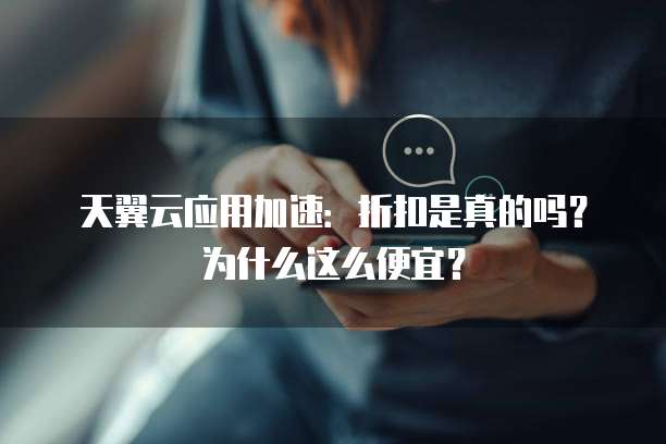 天翼云应用加速:折扣是真的吗?为什么这么便宜?