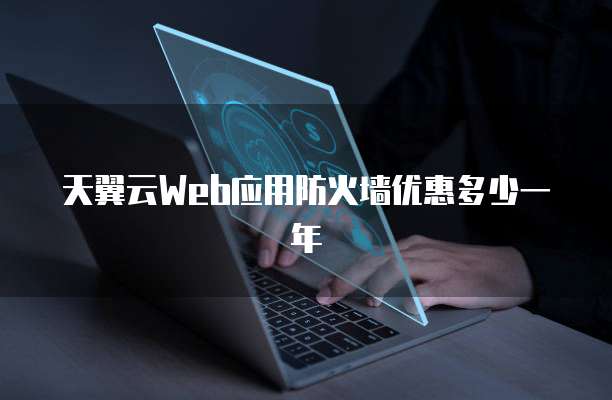 天翼云Web应用防火墙优惠多少一年