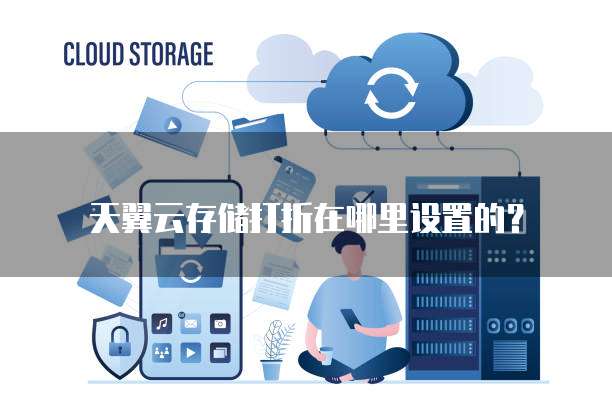 天翼云存储打折在哪里设置的？