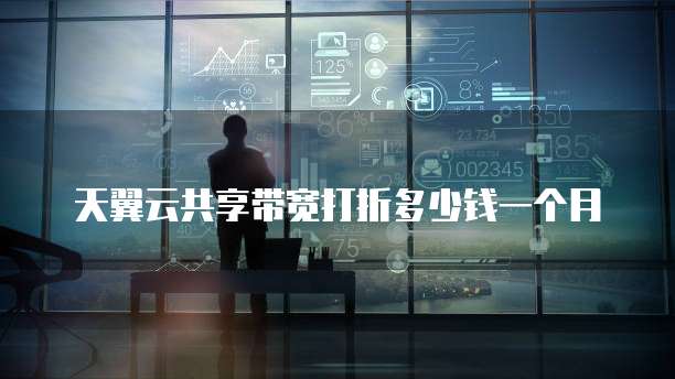 天翼云共享带宽打折多少钱一个月