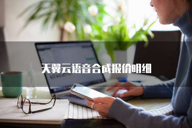 天翼云语音合成报价明细