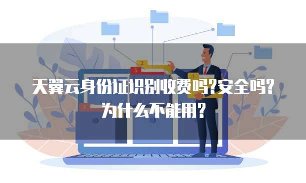 天翼云身份证识别收费吗?安全吗?为什么不能用?