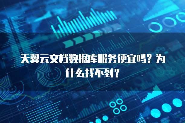 天翼云文档数据库服务便宜吗?为什么找不到?